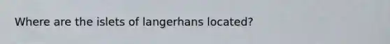 Where are the islets of langerhans located?