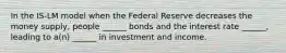 In the IS-LM model when the Federal Reserve decreases the money supply, people ______ bonds and the interest rate ______, leading to a(n) ______ in investment and income.