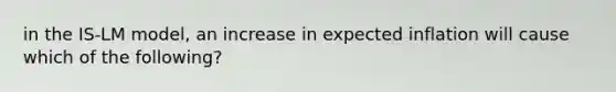 in the IS-LM model, an increase in expected inflation will cause which of the following?