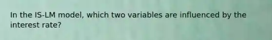 In the IS-LM model, which two variables are influenced by the interest rate?