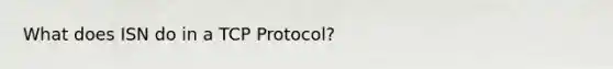 What does ISN do in a TCP Protocol?