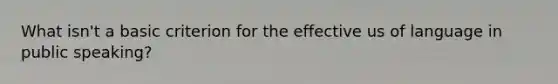What isn't a basic criterion for the effective us of language in public speaking?