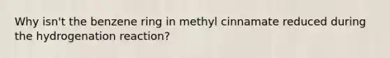 Why isn't the benzene ring in methyl cinnamate reduced during the hydrogenation reaction?