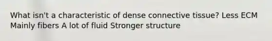 What isn't a characteristic of dense connective tissue? Less ECM Mainly fibers A lot of fluid Stronger structure