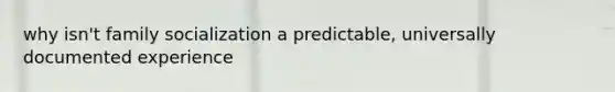 why isn't family socialization a predictable, universally documented experience