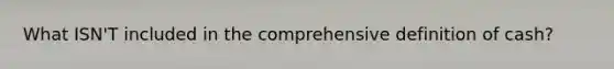 What ISN'T included in the comprehensive definition of cash?