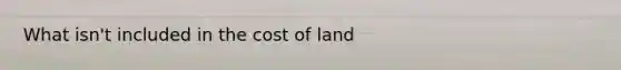 What isn't included in the cost of land