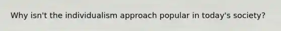 Why isn't the individualism approach popular in today's society?