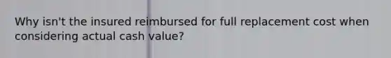 Why isn't the insured reimbursed for full replacement cost when considering actual cash value?