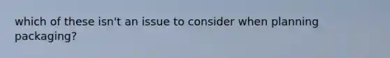 which of these isn't an issue to consider when planning packaging?