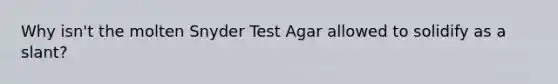 Why isn't the molten Snyder Test Agar allowed to solidify as a slant?