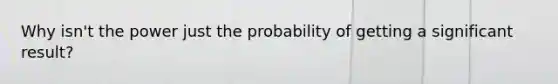 Why isn't the power just the probability of getting a significant result?