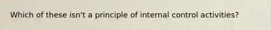 Which of these isn't a principle of internal control activities?