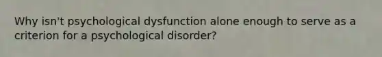 Why isn't psychological dysfunction alone enough to serve as a criterion for a psychological disorder?