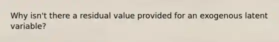 Why isn't there a residual value provided for an exogenous latent variable?