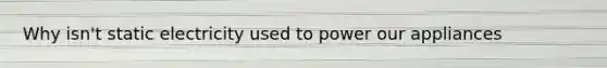 Why isn't static electricity used to power our appliances