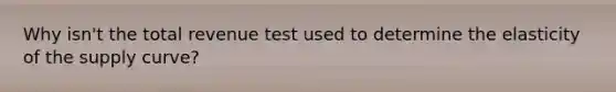 Why isn't the total revenue test used to determine the elasticity of the supply curve?