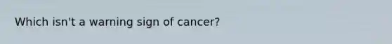 Which isn't a warning sign of cancer?