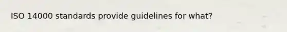 ISO 14000 standards provide guidelines for what?