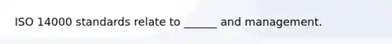 ISO 14000 standards relate to ______ and management.