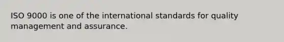 ISO 9000 is one of the international standards for quality management and assurance.