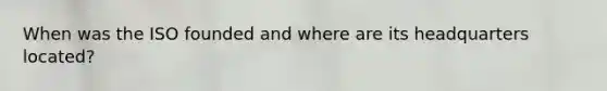 When was the ISO founded and where are its headquarters located?