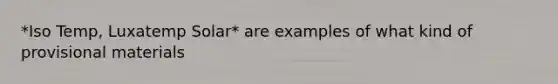 *Iso Temp, Luxatemp Solar* are examples of what kind of provisional materials