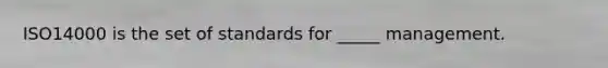 ISO14000 is the set of standards for _____ management.