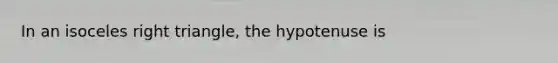 In an isoceles right triangle, the hypotenuse is