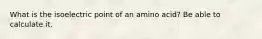 What is the isoelectric point of an amino acid? Be able to calculate it.