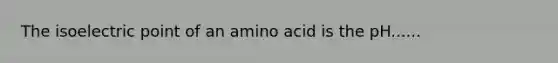 The isoelectric point of an amino acid is the pH......