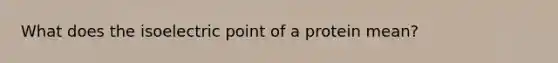 What does the isoelectric point of a protein mean?