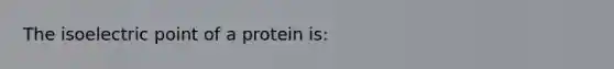 The isoelectric point of a protein is: