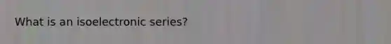 What is an isoelectronic series?