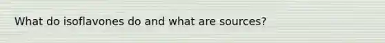 What do isoflavones do and what are sources?