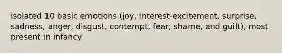 isolated 10 basic emotions (joy, interest-excitement, surprise, sadness, anger, disgust, contempt, fear, shame, and guilt), most present in infancy