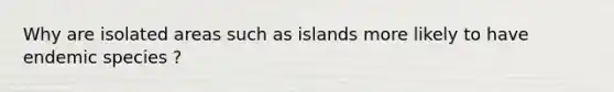 Why are isolated areas such as islands more likely to have endemic species ?