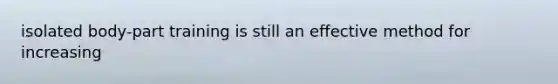 isolated body-part training is still an effective method for increasing