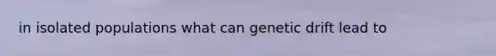 in isolated populations what can genetic drift lead to