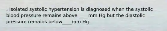 . Isolated systolic hypertension is diagnosed when the systolic blood pressure remains above ____mm Hg but the diastolic pressure remains below____mm Hg.