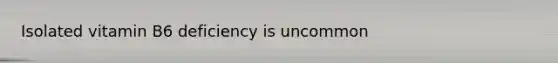 Isolated vitamin B6 deficiency is uncommon
