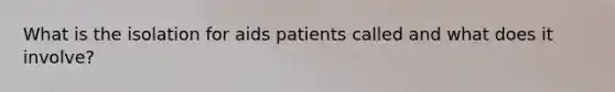 What is the isolation for aids patients called and what does it involve?