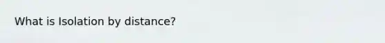 What is Isolation by distance?
