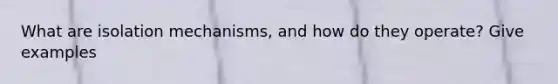 What are isolation mechanisms, and how do they operate? Give examples