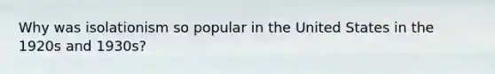 Why was isolationism so popular in the United States in the 1920s and 1930s?