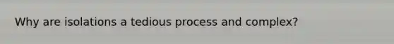 Why are isolations a tedious process and complex?