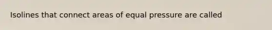 Isolines that connect areas of equal pressure are called