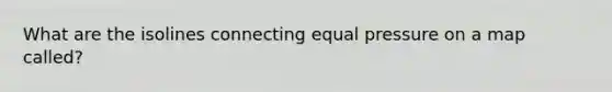 What are the isolines connecting equal pressure on a map called?