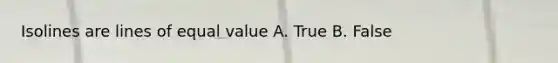 Isolines are lines of equal value A. True B. False