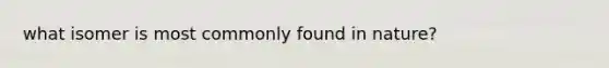 what isomer is most commonly found in nature?